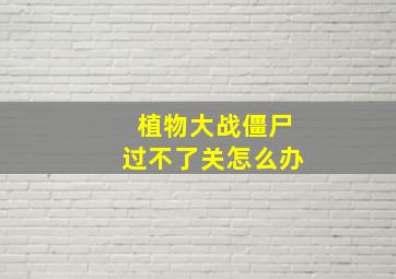 植物大战僵尸过不了关怎么办