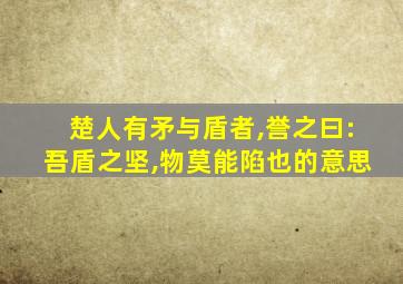 楚人有矛与盾者,誉之曰:吾盾之坚,物莫能陷也的意思