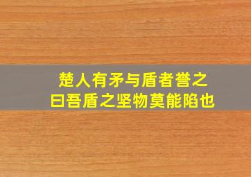 楚人有矛与盾者誉之曰吾盾之坚物莫能陷也