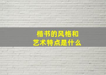 楷书的风格和艺术特点是什么