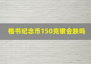 楷书纪念币150克银会跌吗