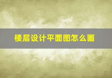 楼层设计平面图怎么画