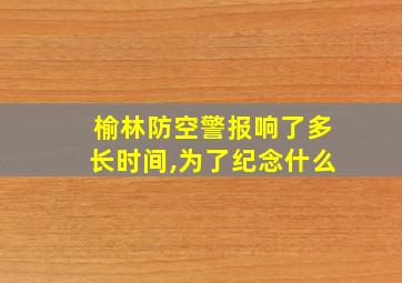 榆林防空警报响了多长时间,为了纪念什么