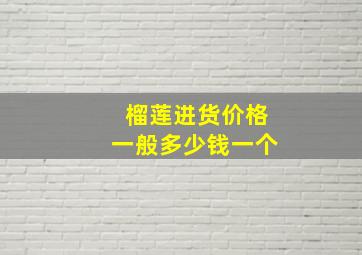 榴莲进货价格一般多少钱一个