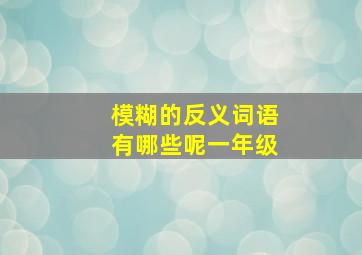 模糊的反义词语有哪些呢一年级