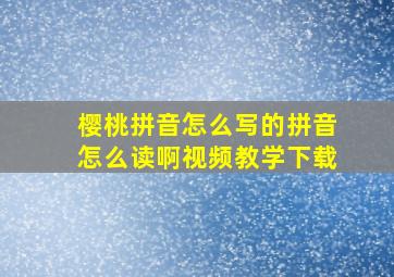 樱桃拼音怎么写的拼音怎么读啊视频教学下载