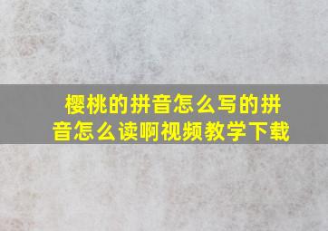 樱桃的拼音怎么写的拼音怎么读啊视频教学下载