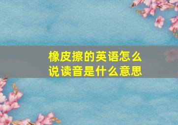 橡皮擦的英语怎么说读音是什么意思