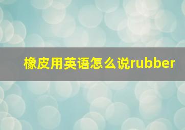 橡皮用英语怎么说rubber