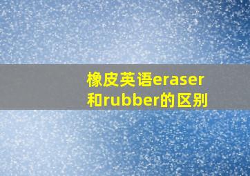 橡皮英语eraser和rubber的区别