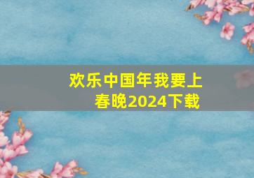 欢乐中国年我要上春晚2024下载