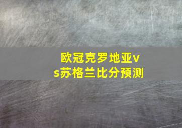 欧冠克罗地亚vs苏格兰比分预测