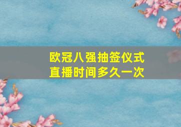 欧冠八强抽签仪式直播时间多久一次