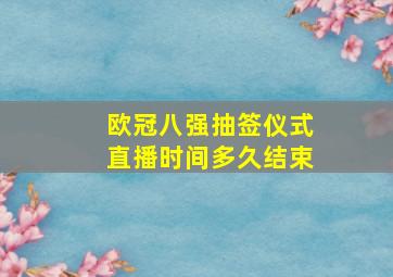 欧冠八强抽签仪式直播时间多久结束