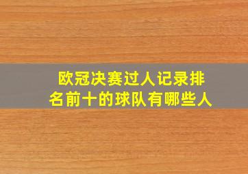 欧冠决赛过人记录排名前十的球队有哪些人