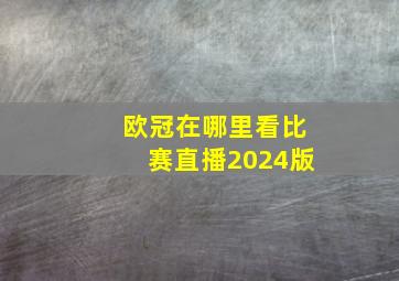 欧冠在哪里看比赛直播2024版