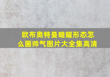 欧布奥特曼暗耀形态怎么画帅气图片大全集高清