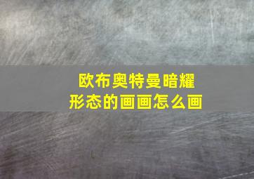 欧布奥特曼暗耀形态的画画怎么画