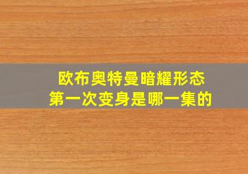 欧布奥特曼暗耀形态第一次变身是哪一集的