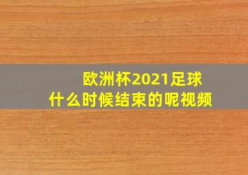 欧洲杯2021足球什么时候结束的呢视频