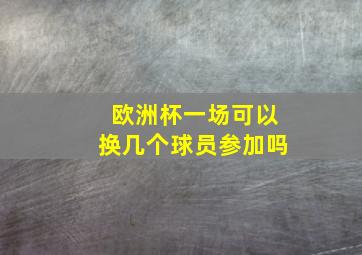 欧洲杯一场可以换几个球员参加吗