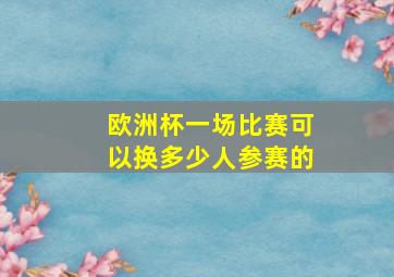 欧洲杯一场比赛可以换多少人参赛的