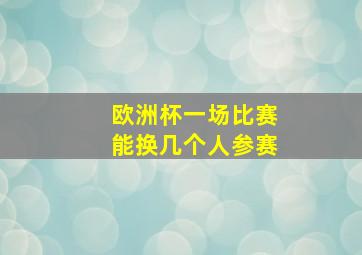 欧洲杯一场比赛能换几个人参赛