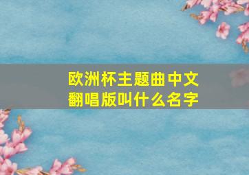 欧洲杯主题曲中文翻唱版叫什么名字