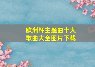 欧洲杯主题曲十大歌曲大全图片下载