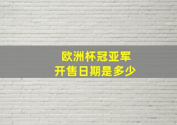 欧洲杯冠亚军开售日期是多少