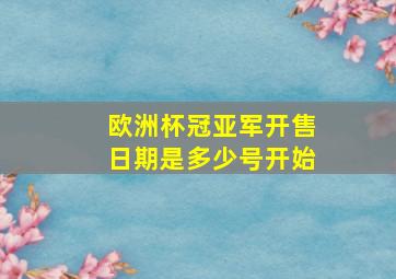 欧洲杯冠亚军开售日期是多少号开始