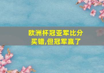 欧洲杯冠亚军比分买错,但冠军赢了