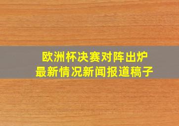 欧洲杯决赛对阵出炉最新情况新闻报道稿子