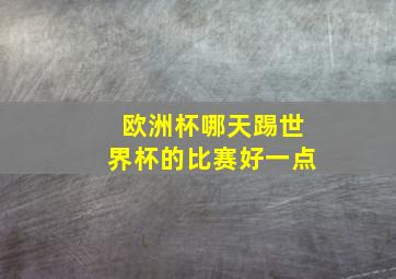 欧洲杯哪天踢世界杯的比赛好一点