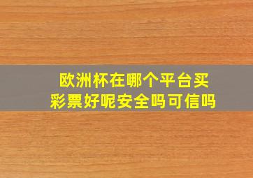 欧洲杯在哪个平台买彩票好呢安全吗可信吗