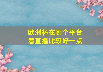 欧洲杯在哪个平台看直播比较好一点