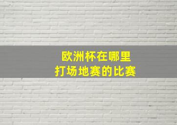 欧洲杯在哪里打场地赛的比赛