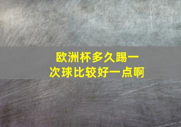 欧洲杯多久踢一次球比较好一点啊