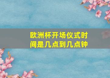 欧洲杯开场仪式时间是几点到几点钟