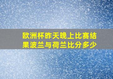 欧洲杯昨天晚上比赛结果波兰与荷兰比分多少