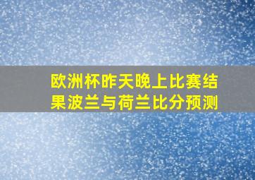 欧洲杯昨天晚上比赛结果波兰与荷兰比分预测