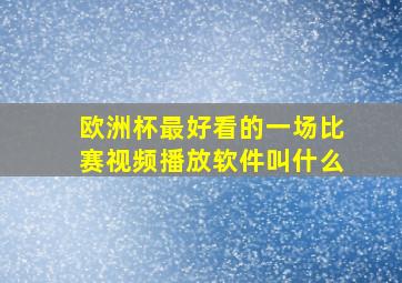 欧洲杯最好看的一场比赛视频播放软件叫什么