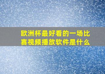 欧洲杯最好看的一场比赛视频播放软件是什么