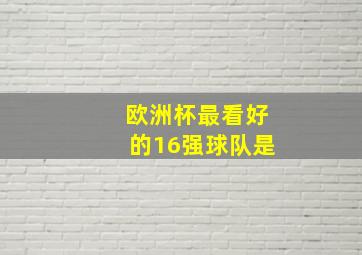 欧洲杯最看好的16强球队是