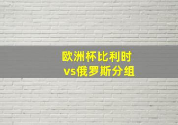 欧洲杯比利时vs俄罗斯分组