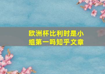 欧洲杯比利时是小组第一吗知乎文章