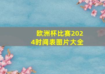 欧洲杯比赛2024时间表图片大全