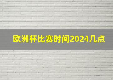 欧洲杯比赛时间2024几点