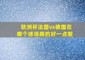 欧洲杯法国vs德国在哪个球场踢的好一点呢