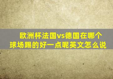 欧洲杯法国vs德国在哪个球场踢的好一点呢英文怎么说